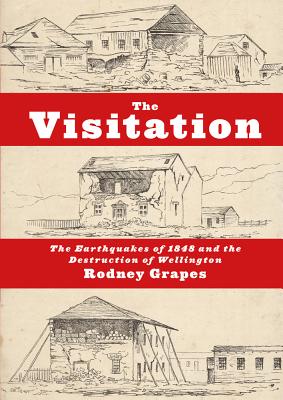 The Visitation: The Earthquakes of 1848 and the Destruction of Wellington VISITATION 