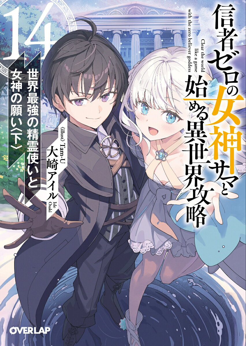 信者ゼロの女神サマと始める異世界攻略 14.世界最強の精霊使いと女神の願い〈下〉 ／大崎アイル/Tam-U （オーバーラップ）