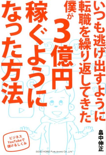 いつも逃げ出すように転職を繰り返してきた僕が3億円稼ぐようになった方法 ビジネスYou　Tubeで儲けるしくみ [ 畠中伸正 ]