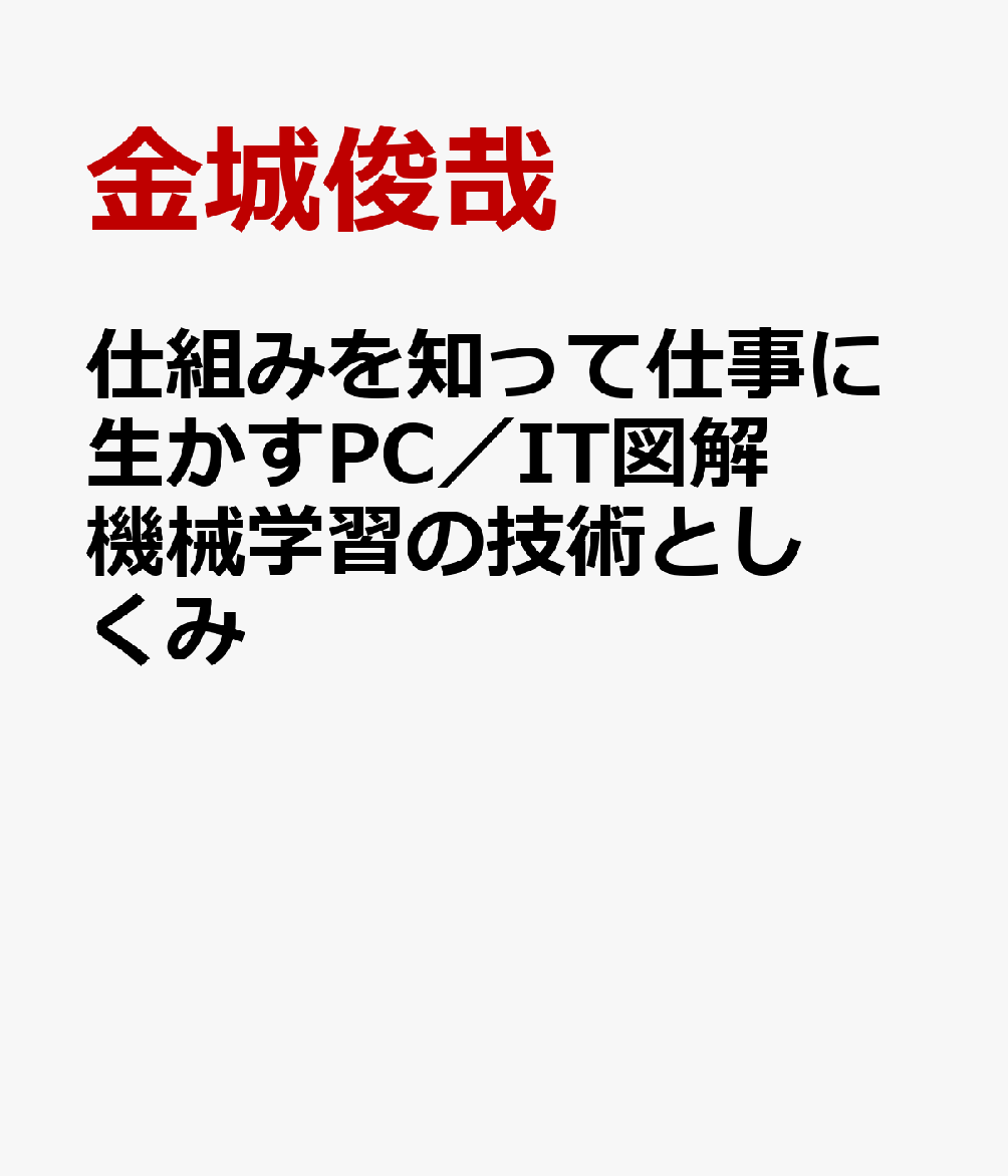 仕組みを知って仕事に生かすPC／IT図解 機械学習の技術としくみ [ 金城俊哉 ]