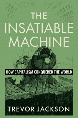 The Insatiable Machine: How Capitalism Conquered the World INSATIABLE MACHINE [ Trevor Jackson ]