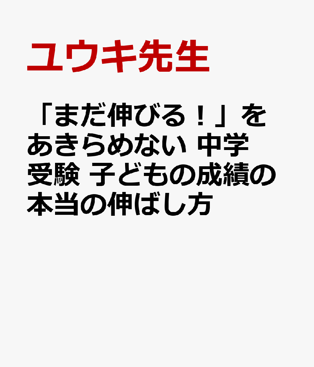「まだ伸びる！」をあきらめない 中学受験　子どもの成績の本当の伸ばし方 [ ユウキ先生 ]のサムネイル