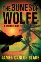 The Bones of Wolfe: A Border Noir BONES OF WOLFE James Carlos Blake