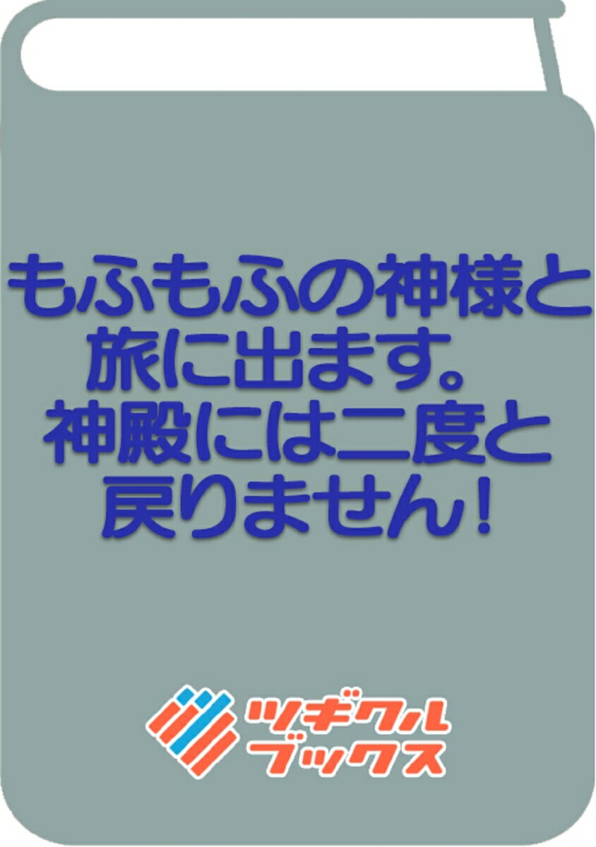 もふもふの神様と旅に出ます。神殿には二度と戻りません！