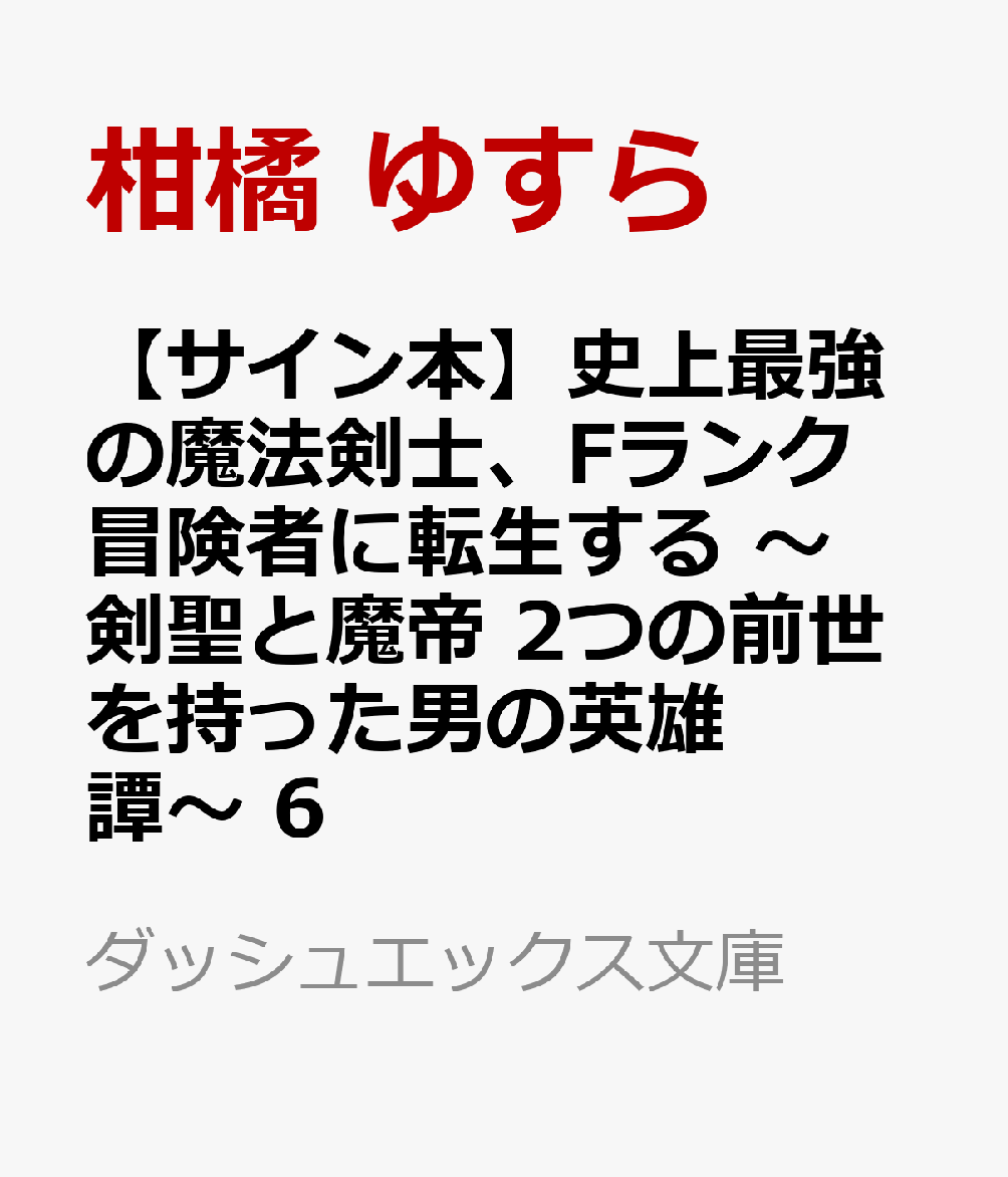 【サイン本】史上最強の魔法剣士、Fランク冒険者に転生する 〜剣聖と魔帝 2つの前世を持った男の英雄譚〜 6