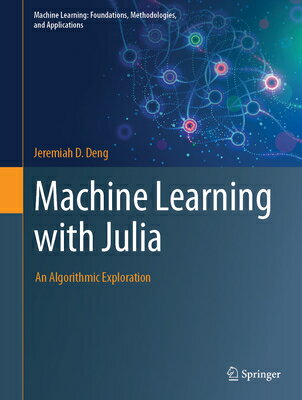 Machine Learning with Julia: An Algorithmic Exploration MACHINE LEARNING W/JULIA （Machine Learning: Foundations, Methodologies, and Applications） 