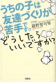 うちの子は友達づくりが苦手です。どうしたらいいですか？ （宝島sugoi文庫） [ 親野智可等 ]