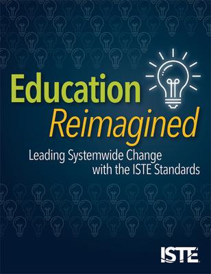Education Reimagined: Leading Systemwide Change with the Iste Standards EDUCATION REIMAGINED 