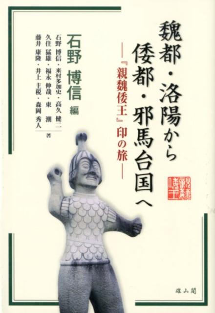 魏都・洛陽から倭都・邪馬台国へ 『親魏倭王』印の旅 [ 石野博信 ]