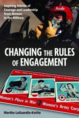 Changing the Rules of Engagement: Inspiring Stories of Courage and Leadership from Women in the Mili CHANGING THE RULES OF ENGAGEME 