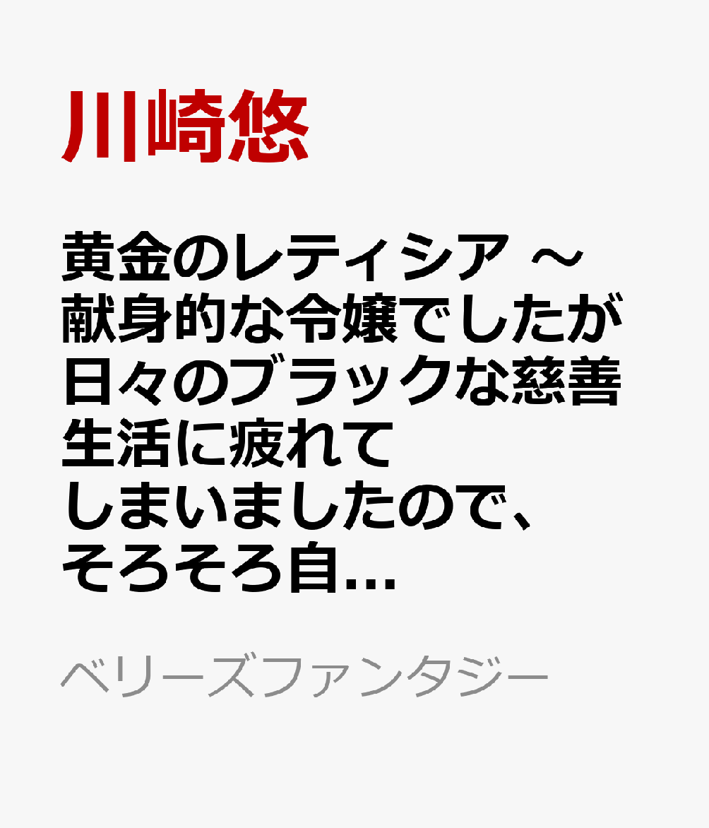 黄金のレティシア　〜献身的な令嬢でしたが日々のブラックな慈善生活に疲れてしまいましたので、そろそろ自分の幸せを考えたいと思います〜（仮）