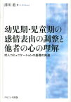 幼児期・児童期の感情表出の調整と他者の心の理解 対人コミュニケーションの基礎の発達 [ 溝川藍 ]