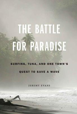 The Battle for Paradise: Surfing, Tuna, and One Town's Quest to Save a Wave BATTLE FOR PARADISE [ Jeremy Evans ]