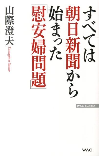 すべては朝日新聞から始まった「慰安婦問題」