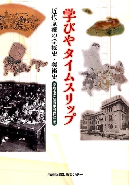 学びやタイムスリップ 近代京都の学校史・美術史 [ 京都市学校歴史博物館 ]