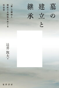 墓の建立と継承 「家」の解体と祭祀の永続性をめぐる社会学 [ 辻&#917760;井 敦大 ]