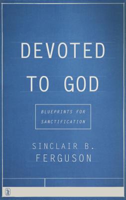 Devoted to God: Blueprints for Sanctification DEVOTED TO GOD [ Sinclair B. Ferguson ]