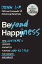 Beyond Happiness: How Authentic Leaders Prioritize Purpose and People for Growth and Impact BEYOND HAPPINESS Jenn Lim