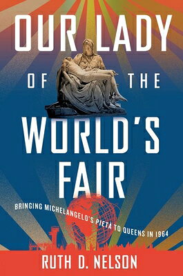 Our Lady of the World's Fair: Bringing Michelangelo's Piet to Queens in 1964 OUR LADY OF THE WORLDS FAIR [ Ruth D. Nelson ]