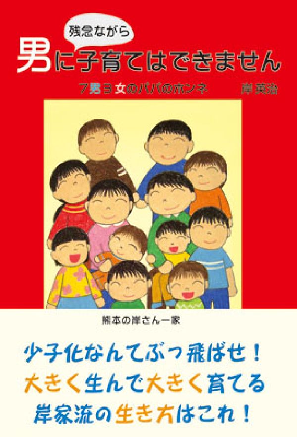 男に残念ながら子育てはできません 7男3女のパパのホンネ （柏艪舎ネプチューン（ノンフィクション）シリーズ） [ 岸英治 ]