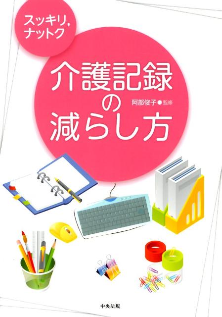 スッキリ，ナットク介護記録の減らし方 [ 阿部俊子（看護学） ]