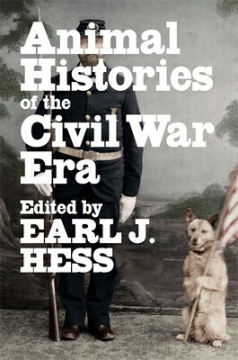 Animal Histories of the Civil War Era ANIMAL HISTORIES OF THE CIVIL （Conflicting Worlds: New Dimensions of the American Civil War） [ Earl J. Hess ]