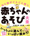 いっしょに遊んで、いっぱい笑おう！赤ちゃんの育ちに合わせた親子でできる楽しいあそび８５！