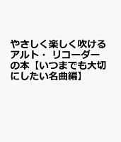 やさしく楽しく吹けるアルト・リコーダーの本【いつまでも大切にしたい名曲編】