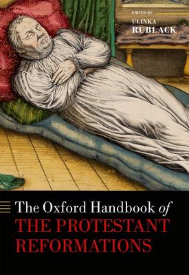 The Oxford Handbook of the Protestant Reformations OXFORD HANDBK OF THE PROTESTAN [ Ulinka Rublack ]