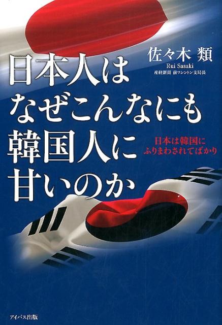 日本人はなぜこんなにも韓国人に甘いのか　日本は韓国にふりまわされてばかり