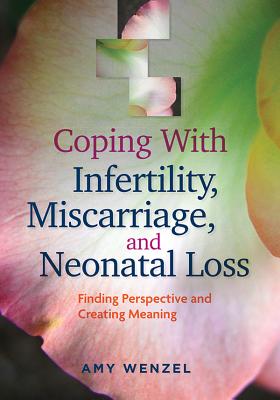 Coping with Infertility, Miscarriage, and Neonatal Loss: Finding Perspective and Creating Meaning COPING W/INFERTILITY MISCARRIA （APA Lifetools） 