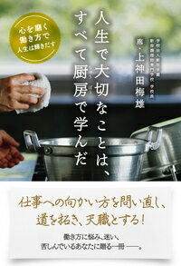 人生で大切なことは、すべて厨房で学んだ 心を磨く働き方で人生は輝きだす [ 上神田　梅雄 ]