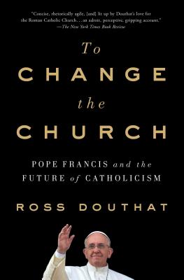 To Change the Church: Pope Francis and the Future of Catholicism TO CHANGE THE CHURCH [ Ross Douthat ]