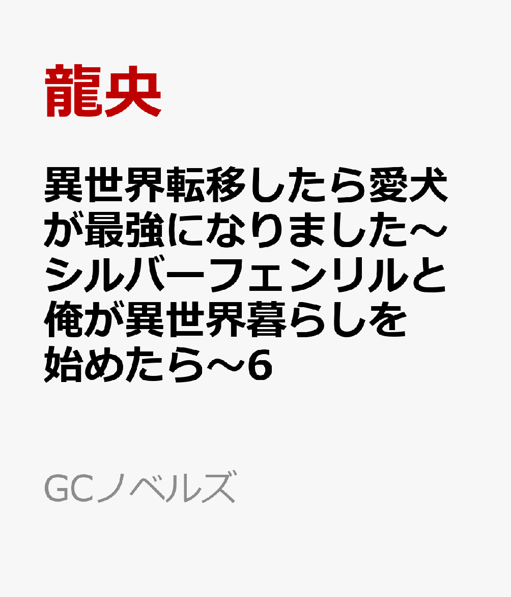 異世界転移したら愛犬が最強になりました　〜シルバーフェンリルと俺が異世界暮らしを始めたら〜　6