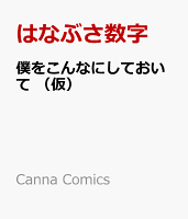 僕をこんなにしておいて （仮）