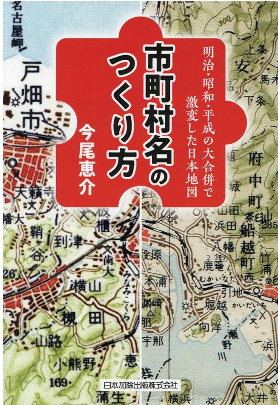 明治・昭和・平成の大合併で激変した日本地図ー市町村名のつくり方 [ 今尾恵介 ]