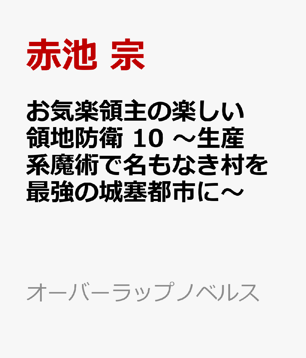 お気楽領主の楽しい領地防衛 10　～生産系魔術で名もなき村を最強の城塞都市に～ （オーバーラップノベルス） [ 赤池 宗 ]