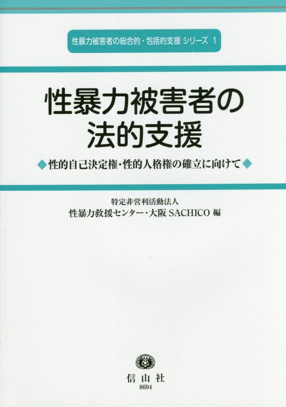 【謝恩価格本】性暴力被害者の法的支援 性的自己決定権・性的人格権の確立に向けて （性暴力被害者の総合的・包括的支援 シリーズ　1） [ 特定非営利活動法人　性暴力救援センター・大阪SACHICO ]