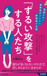 既読スルー、被害者ポジション、罪悪感で支配 「ずるい攻撃」をする人たち （青春新書インテリジェンス） [ 大鶴和江 ]