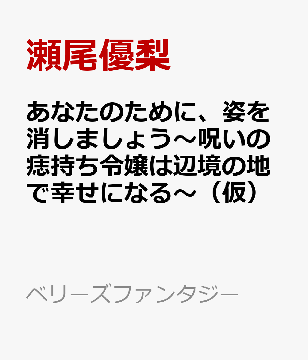 あなたのために、姿を消しましょう〜呪いの痣持ち令嬢は辺境の地で幸せになる〜（仮）