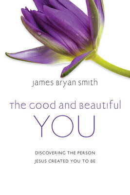 The Good and Beautiful You: Discovering the Person Jesus Created You to Be GOOD & BEAUTIFUL YOU （Good and Beautiful） [ James Bryan Smith ]