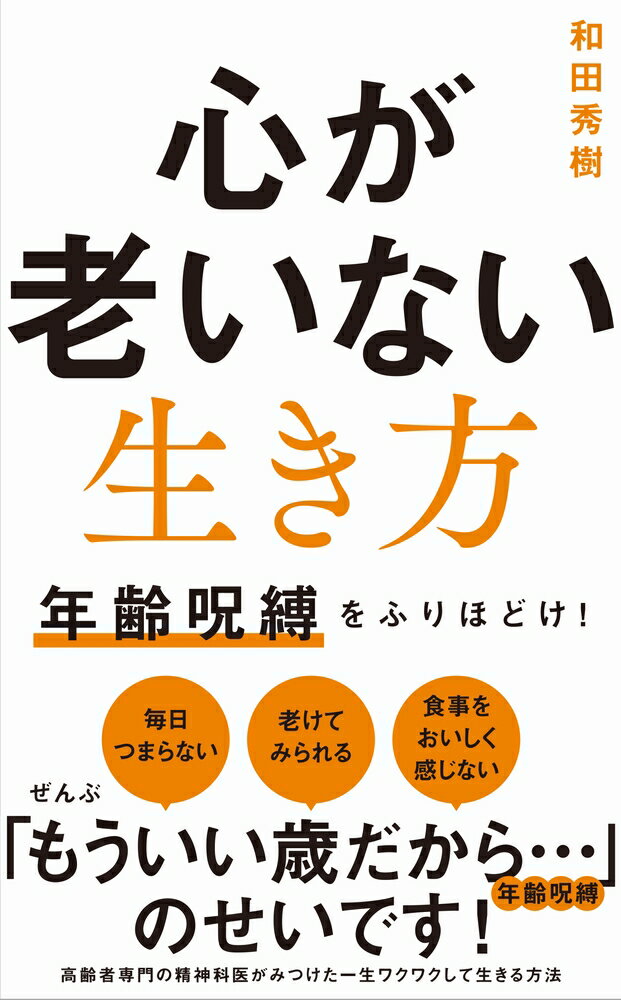 毎日つまらない、老けてみられる、食事をおいしく感じない。ぜんぶ「もういい歳だから…」年齢呪縛のせいです！高齢者専門の精神科医がみつけた一生ワクワクして生きる方法。