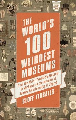 The World's 100 Weirdest Museums: From the Moist Towelette Museum in Michigan to the Museum of Broke WORLDS 100 WEIRDEST MUSEUMS [ Geoff Tibballs ]