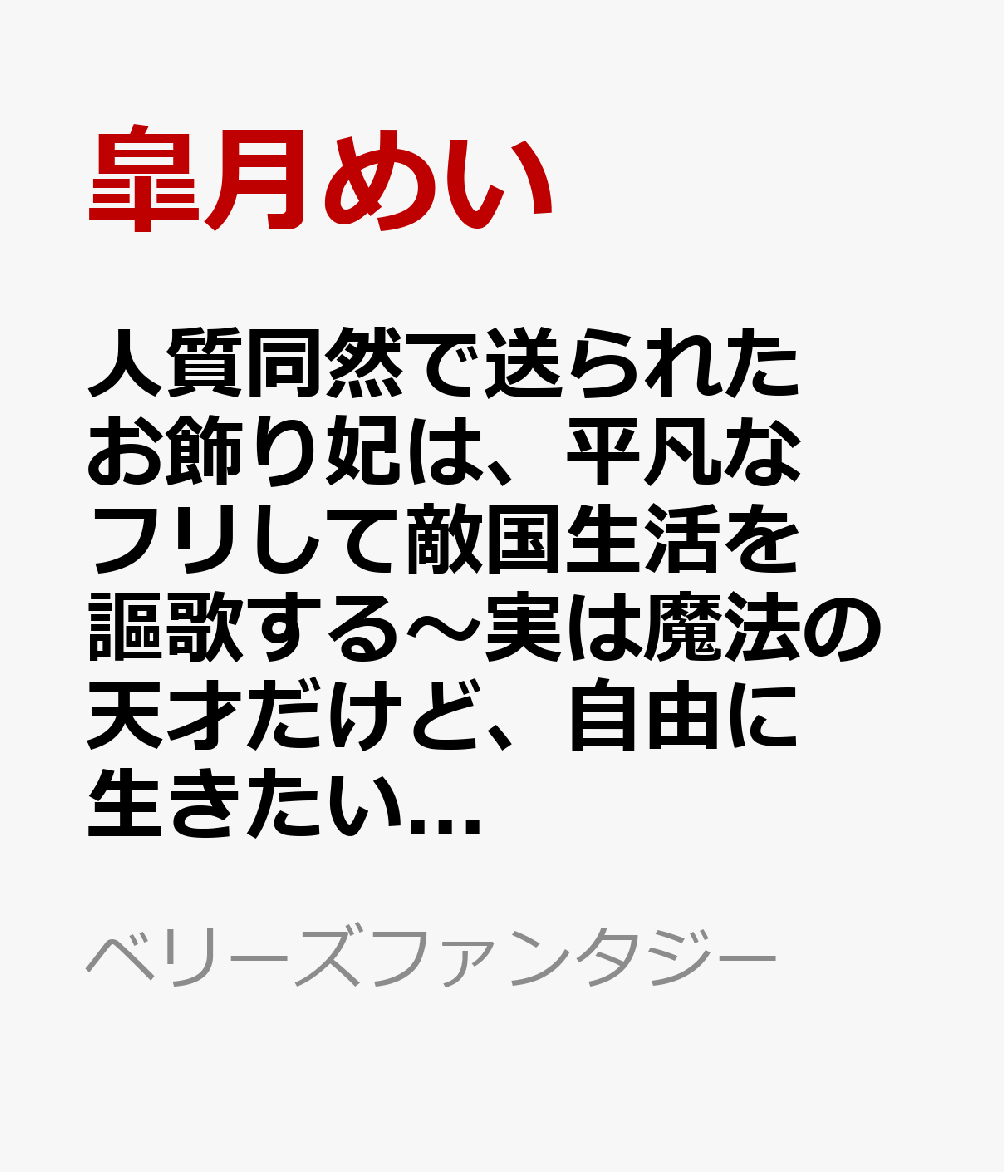 人質同然で送られたお飾り妃は、平凡なフリして敵国生活を謳歌する〜実は魔法の天才だけど、自由に生きたいのでこの力は秘密です〜（仮）
