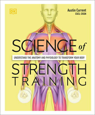 Science of Strength Training: Understand the Anatomy and Physiology to Transform Your Body SCIENCE OF STRENGTH TRAINING （DK Science of） Austin Current