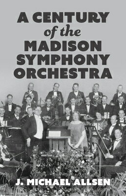 A Century of the Madison Symphony Orchestra CENTURY OF THE MADISON SYMPHON [ J. Michael Allsen ]