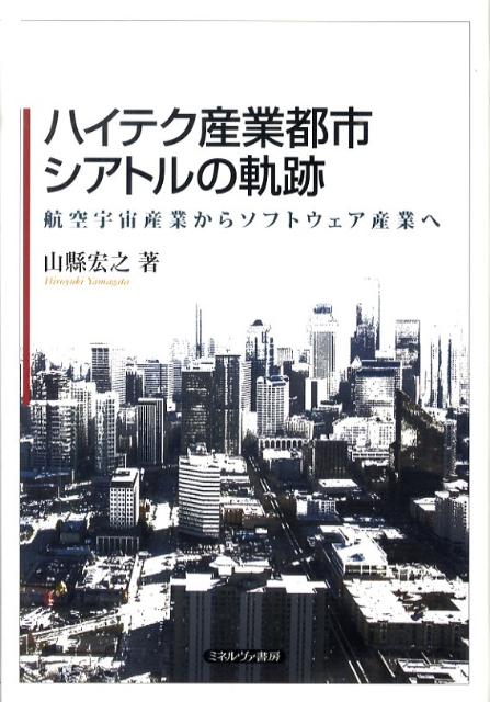 ハイテク産業都市シアトルの軌跡 航空宇宙産業からソフトウェア産業へ [ 山縣宏之 ]