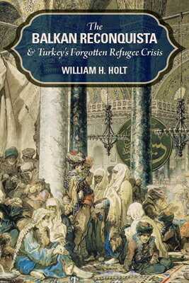 The Balkan Reconquista and Turkey's Forgotten Refugee Crisis BALKAN RECONQUISTA & TURKEYS F [ William H. Holt ]