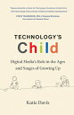 Technology's Child: Digital Media's Role in the Ages and Stages of Growing Up TECHNOLOGYS CHILD 