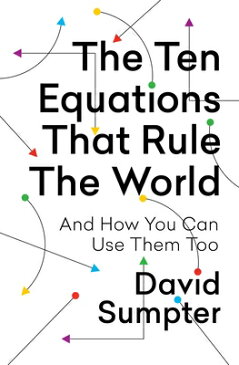 The Ten Equations That Rule the World: And How You Can Use Them Too 10 EQUATIONS THAT RULE THE WOR [ David Sumpter ]